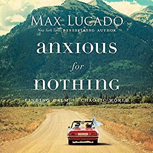 Be Anxious for Nothing Max Lucado